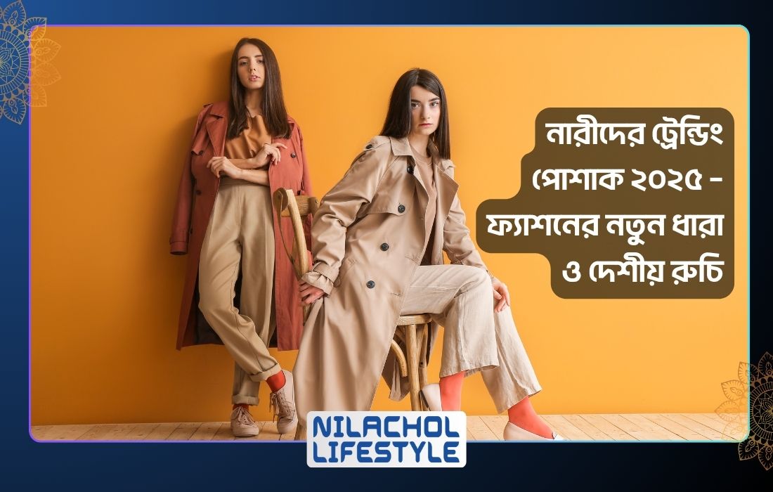 নারীদের ট্রেন্ডিং পোশাক ২০২৫ – ফ্যাশনের নতুন ধারা ও দেশীয় রুচি